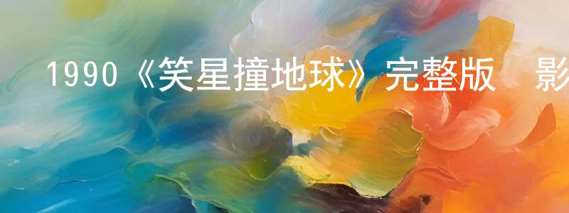 陳滿云發布1990《笑星撞地球》完整版電影/在線觀看/百度云-美劇天堂